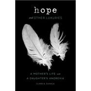 Hope and Other Luxuries A Mother's Life with a Daughter's Anorexia by Dunkle, Clare B., 9781452121567