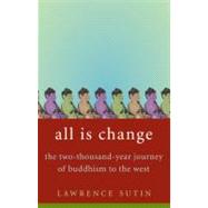 All Is Change The Two-Thousand-Year Journey of Buddhism to the West by Sutin, Lawrence, 9780316741569