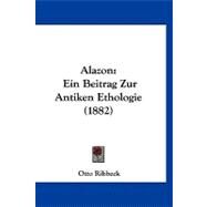 Alazon : Ein Beitrag Zur Antiken Ethologie (1882) by Ribbeck, Otto, 9781120141569