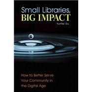 Small Libraries, Big Impact by Du, Yunfei; Martin, Robert S., Ph.D., 9781440841569