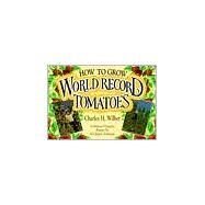 How to Grow World Record Tomatoes by Wilber, Charles, 9780911311570