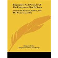 Biographies and Portraits of the Progressive Men of Iow : Leaders in Business, Politics, and the Professions (1899) by Gue, Benjamin F.; Shambaugh, Benjamin Franklin, 9781437481570