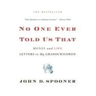 No One Ever Told Us That : Money and Life Letters to My Grandchildren by Spooner, John D., 9781455511570