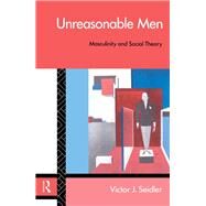 Unreasonable Men: Masculinity and Social Theory by Seidler,Victor J., 9781138181571