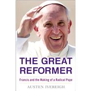 The Great Reformer Francis and the Making of a Radical Pope by Ivereigh, Austen, 9781627791571