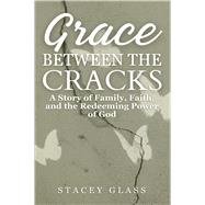 Grace Between the Cracks A Story of Family, Faith, and the Redeeming Power of God by Glass, Stacey, 9781964081571