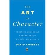 The Art of Character Creating Memorable Characters for Fiction, Film, and TV by Corbett, David, 9780143121572