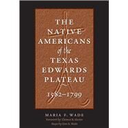 The Native Americans of the Texas Edwards Plateau, 1582-1799 by Wade, Maria F.; Hester, Thomas R.; Wade, Don E. (CON), 9780292791572