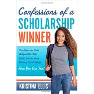 Confessions of a Scholarship Winner The Secrets That Helped Me Win $500,000 in Free Money for College. How You Can Too. by Ellis, Kristina, 9781617951572