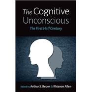 The Cognitive Unconscious The First Half Century by Reber, Arthur S.; Allen, Rhianon, 9780197501573