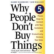 Why People Don't Buy Things Five Five Proven Steps To Connect With Your Customers And Dramatically Improve Your Sales by Washburn, Harry; Wallace, Kim, 9780738201573