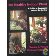 Healthy Indoor Plant: A Guide to Successful Indoor Gardening by Powell, Charles C.; Rossetti, Rosemarie, Ph.D., 9781577661573