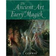 The Ancient Art of Faery Magick by CONWAY, D.J., 9781580911573