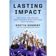 Lasting Impact One Team, One Season. What Happens When Our Sons Play Football by Kennedy, Kostya, 9781618931573