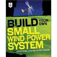 Build Your Own Small Wind Power System by Shea, Kevin; Howard, Brian Clark, 9780071761574