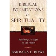 Biblical Foundations of Spirituality Touching a Finger to the Flame by Bowe, Barbara E., 9780742531574