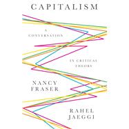 Capitalism A Conversation in Critical Theory by Fraser, Nancy; Jaeggi, Rahel, 9780745671574