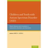 Children and Youth with Autism Spectrum Disorder (ASD) Recent Advances and Innovations in Assessment, Education, and Intervention by Luiselli, James K., 9780199941575
