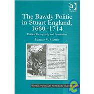 The Bawdy Politic in Stuart England, 16601714: Political Pornography and Prostitution by Mowry,Melissa M., 9780754641575
