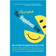 The Illustrated Happiness Trap How to Stop Struggling and Start Living by Harris, Russ; Aisbett, Bev, 9781611801576