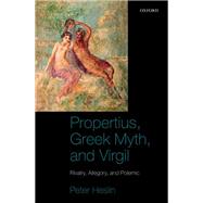 Propertius, Greek Myth, and Virgil Rivalry, Allegory, and Polemic by Heslin, Peter J., 9780199541577