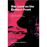 War Land on the Eastern Front: Culture, National Identity, and German Occupation in World War I by Vejas Gabriel Liulevicius, 9780521661577