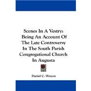 Scenes in a Vestry : Being an Account of the Late Controversy in the South Parish Congregational Church in Augusta by Weston, Daniel C., 9780548321577
