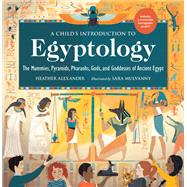 A Child's Introduction to Egyptology The Mummies, Pyramids, Pharaohs, Gods, and Goddesses of Ancient Egypt by Alexander, Heather; Mulvanny, Sara, 9780762471577