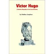 Victor Hugo : A Realistic Biography of the Great Romantic by Josephson, Matthew, 9780974261577