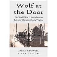 Wolf at the Door: The World War II Antisubmarine Battle for Hampton Roads, Virginia by Powell, James R., 9781883911577