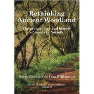 Rethinking Ancient Woodland The Archaeology and History of Woods in Norfolk by Barnes, Gerry; Williamson, Tom, 9781909291577