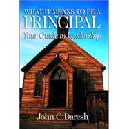 What It Means to Be a Principal : Your Guide to Leadership by John C. Daresh, 9780761921578
