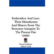 Embroidery and Lace : Their Manufacture and History from the Remotest Antiquity to the Present Day (1888) by Lefebure, Ernest; Cole, Alan S., 9781104071578