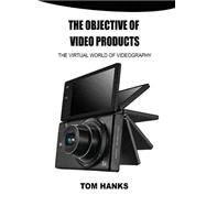 The Objective of Video Products: The Virtual World of Videography by Hanks, Tom, 9781506011578