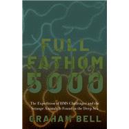 Full Fathom 5000 The Expedition of the HMS Challenger and the Strange Animals It Found in the Deep Sea by Bell, Graham, 9780197541579