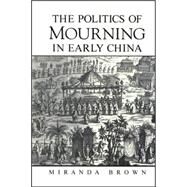 The Politics of Mourning in Early China by Brown, Miranda, 9780791471579