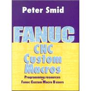 Fanuc Custom Macros : Programming Resources for Fanuc Custom Macro B Users by Smid, Peter, 9780831131579