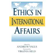 Ethics in International Affairs Theories and Cases by Valls, Andrew; Caney, Simon; Cason, Jefferey; Coates, Anthony J.; Elfstrom, Gerard; Fotion, Nicholas; George, David A.; Gordon, Neve; Harbour, Frances V.; Held, Virginia; Jones, Peter; Kieh, George Klay; Lopez, George A.; Nagengast, Emil; Welch, David A., 9780847691579