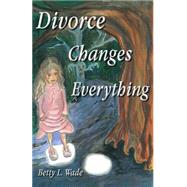 Divorce Changes Everything by Wade, Betty L.; Koebel, Alan, Jr.; West, Ellen, 9781507781579