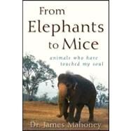 From Elephants to Mice : Animals Who Have Touched My Soul by Mahoney, James, 9780470501580