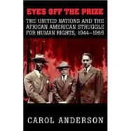 Eyes off the Prize: The United Nations and the African American Struggle for Human Rights, 1944-1955 by Anderson, Carol, 9780521531580