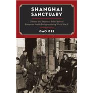 Shanghai Sanctuary Chinese and Japanese Policy toward European Jewish Refugees during World War II by Bei, Gao, 9780190491581