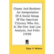 Chums and Brothers : An Interpretation of A Social Group of Our American Citizenry Who Are, in the First and Last Analysis, Just Folks (1920) by Webster, Edgar H., 9780548591581