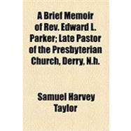 A Brief Memoir of Rev. Edward L. Parker: Late Pastor of the Presbyterian Church, Derry, N.h. by Taylor, Samuel Harvey, 9781154511581