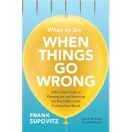What to Do When Things Go Wrong: A Five-Step Guide to Planning for and Surviving the InevitableAnd Coming Out Ahead by Supovitz, Frank, 9781260441581
