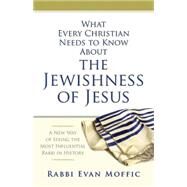 What Every Christian Needs to Know About the Jewishness of Jesus by Moffic, Evan; Dobson, Kent, 9781426791581