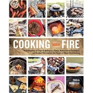 Cooking with Fire From Roasting on a Spit to Baking in a Tannur, Rediscovered Techniques and Recipes That Capture the Flavors of Wood-Fired Cooking by Marcoux, Paula, 9781612121581