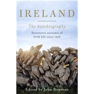 Ireland: The Autobiography Eyewitness Accounts of Irish Life Since 1916 by Bowman, John, 9781844881581