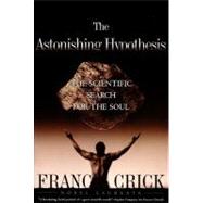 Astonishing Hypothesis The Scientific Search for the Soul by Crick, Francis, 9780684801582