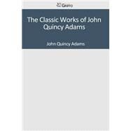 The Classic Works of John Quincy Adams by Adams, John Quincy, 9781501091582